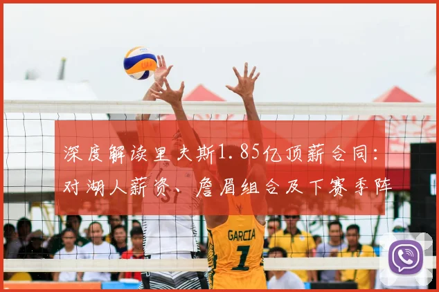 深度解读里夫斯1.85亿顶薪合同：对湖人薪资、詹眉组合及下赛季阵容的全面影响
