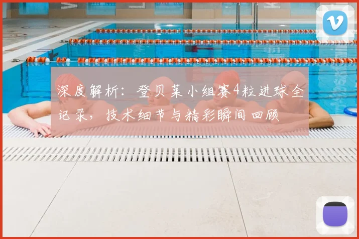 深度解析：登贝莱小组赛4粒进球全记录，技术细节与精彩瞬间回顾