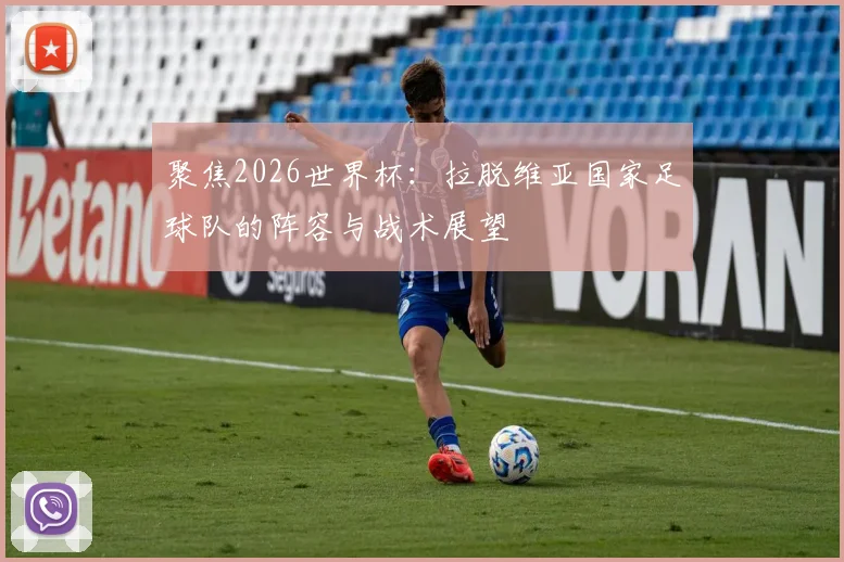聚焦2026世界杯：拉脱维亚国家足球队的阵容与战术展望