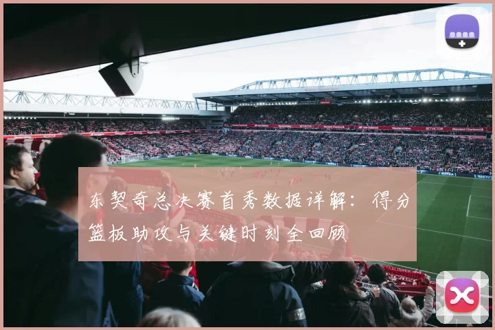 东契奇总决赛首秀数据详解:得分篮板助攻与关键时刻全回顾