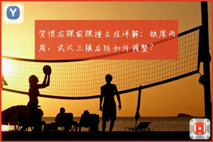 贺惯右踝前踝撞击症详解:缺席两周,武汉三镇后防如何调整?