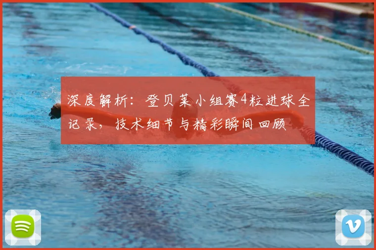 深度解析:登贝莱小组赛4粒进球全记录,技术细节与精彩瞬间回顾